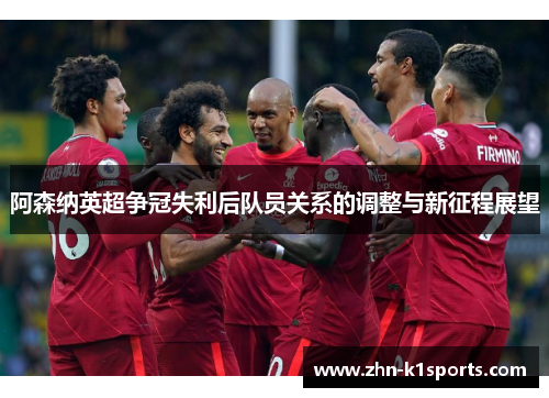 阿森纳英超争冠失利后队员关系的调整与新征程展望