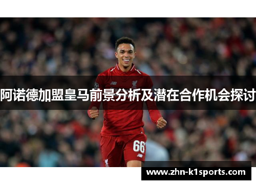 阿诺德加盟皇马前景分析及潜在合作机会探讨