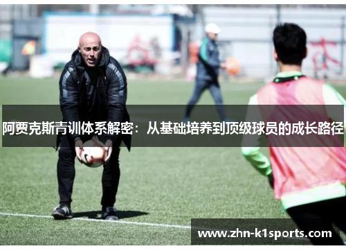 阿贾克斯青训体系解密：从基础培养到顶级球员的成长路径