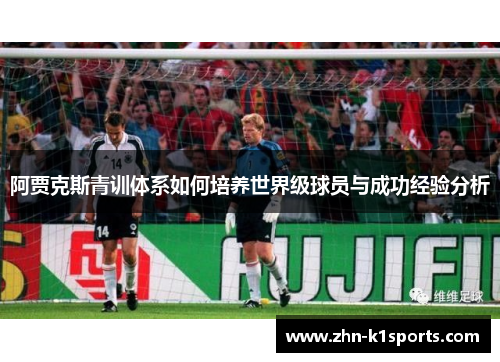阿贾克斯青训体系如何培养世界级球员与成功经验分析