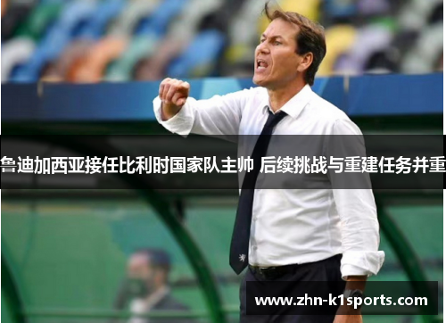 鲁迪加西亚接任比利时国家队主帅 后续挑战与重建任务并重