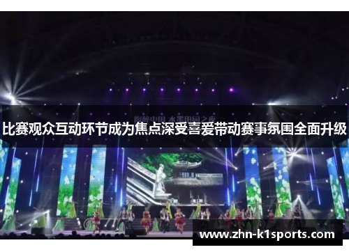 比赛观众互动环节成为焦点深受喜爱带动赛事氛围全面升级